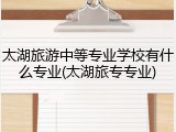 太湖旅游中等专业学校有什么专业(太湖旅专专业)