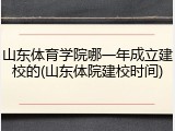 山东体育学院哪一年成立建校的(山东体院建校时间)