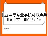 职业中等专业学校可以当兵吗(中专生能当兵吗)