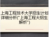 上海工程技术大学招生计划详细分析("上海工程大招生解析")