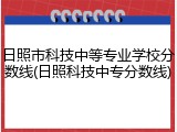 日照市科技中等专业学校分数线(日照科技中专分数线)