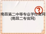 南昌第二中等专业学校官网(南昌二专官网)
