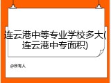 连云港中等专业学校多大(连云港中专面积)