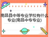 南昌县中等专业学校有什么专业(南昌中专专业)