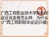 广西工商职业技术学院的毕业证含金量怎么样，为什么(广西工商职院毕业证价值)