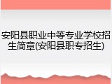 安阳县职业中等专业学校招生简章(安阳县职专招生)