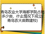 青岛农业大学海都学院占地多少亩，什么情况下成立(青岛农大亩数建校)