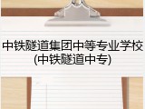 中铁隧道集团中等专业学校(中铁隧道中专)