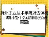 滁州职业技术学院能否保研，原因是什么(滁职院保研原因)