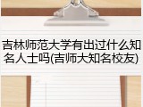 吉林师范大学有出过什么知名人士吗(吉师大知名校友)
