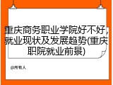 重庆商务职业学院好不好，就业现状及发展趋势(重庆职院就业前景)