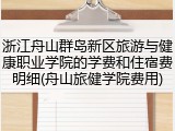 浙江舟山群岛新区旅游与健康职业学院的学费和住宿费明细(舟山旅健学院费用)