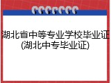 湖北省中等专业学校毕业证(湖北中专毕业证)