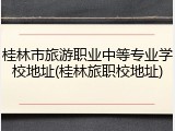 桂林市旅游职业中等专业学校地址(桂林旅职校地址)