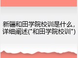 新疆和田学院校训是什么，详细阐述("和田学院校训")