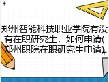 郑州智能科技职业学院有没有在职研究生，如何申请(郑州职院在职研究生申请)