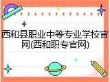 西和县职业中等专业学校官网(西和职专官网)