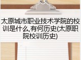 太原城市职业技术学院的校训是什么,有何历史(太原职院校训历史)