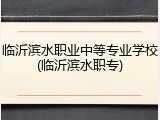 临沂滨水职业中等专业学校(临沂滨水职专)