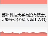 苏州科技大学有没有院士，大概多少(苏科大院士人数)