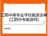 江阴中等专业学校能进去嘛(江阴中专能进吗)