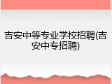 吉安中等专业学校招聘(吉安中专招聘)