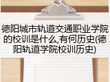 德阳城市轨道交通职业学院的校训是什么,有何历史(德阳轨道学院校训历史)