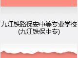 九江铁路保安中等专业学校(九江铁保中专)