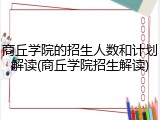 商丘学院的招生人数和计划解读(商丘学院招生解读)