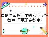 青岛恒星职业中等专业学校教室(恒星职专教室)