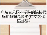 广东文艺职业学院的院校代码和邮编是多少(广文艺代码邮编)