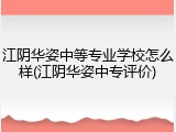 江阴华姿中等专业学校怎么样(江阴华姿中专评价)