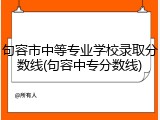 句容市中等专业学校录取分数线(句容中专分数线)