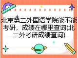 北京第二外国语学院能不能考研，成绩在哪里查询(北二外考研成绩查询)
