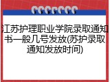 江苏护理职业学院录取通知书一般几号发放(苏护录取通知发放时间)