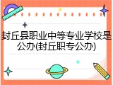 封丘县职业中等专业学校是公办(封丘职专公办)