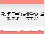 保定理工中等专业学校电话(保定理工中专电话)