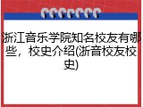 浙江音乐学院知名校友有哪些，校史介绍(浙音校友校史)