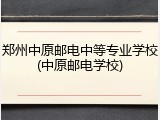 郑州中原邮电中等专业学校(中原邮电学校)