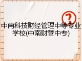 中南科技财经管理中等专业学校(中南财管中专)