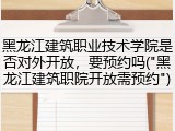 黑龙江建筑职业技术学院是否对外开放，要预约吗("黑龙江建筑职院开放需预约")