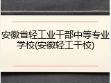 安徽省轻工业干部中等专业学校(安徽轻工干校)