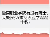 徽商职业学院有没有院士，大概多少(徽商职业学院院士数)