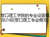 营口理工学院的专业设置概况介绍(营口理工专业概览)