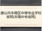 唐山市丰南区中等专业学校官网(丰南中专官网)