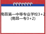 南昌第一中等专业学校3+2(南昌一专3+2)