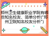 郑州卫生健康职业学院有哪些知名校友，简单分析("郑州卫院知名校友分析")