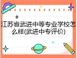 江苏省武进中等专业学校怎么样(武进中专评价)