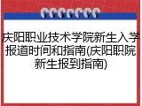 庆阳职业技术学院新生入学报道时间和指南(庆阳职院新生报到指南)