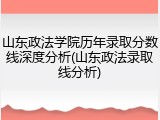 山东政法学院历年录取分数线深度分析(山东政法录取线分析)